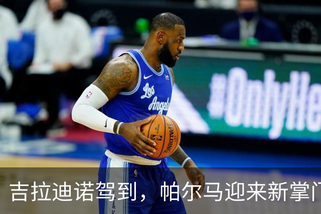 吉拉迪诺驾到，帕尔马迎来新掌门！